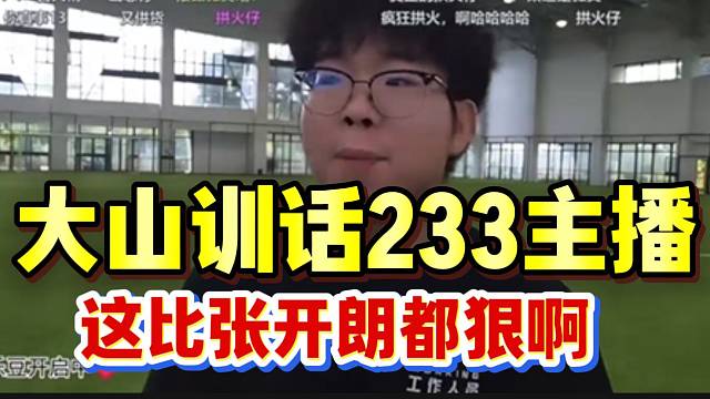 大山训话233主播，这比张开朗都狠啊！