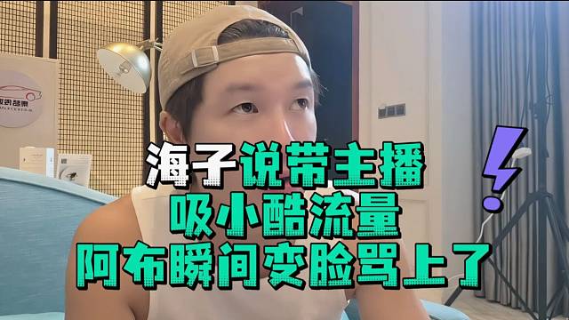 海子说带主播吸小酷流量阿布瞬间变脸骂上了