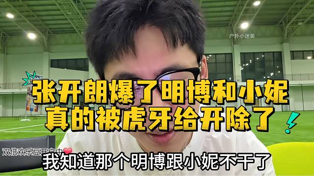 张开朗爆了明博和小妮真的被虎牙给开除了