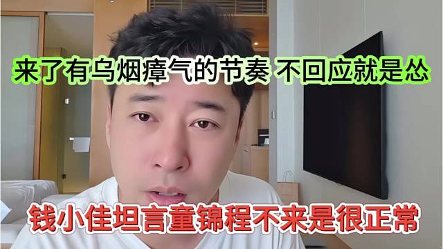 钱小佳坦言童锦程不来很合理，来了就乌烟瘴气，不回应就说怂了