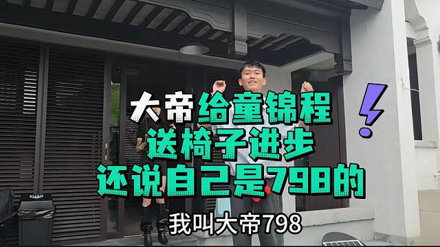 大帝给童锦程送椅子进步还说自己是798的