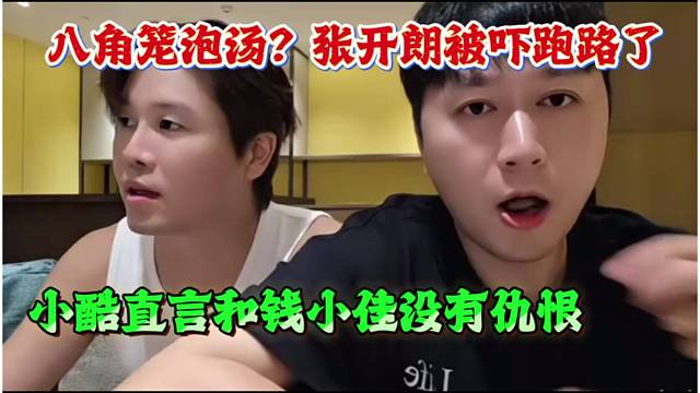 八角笼泡汤？张开朗被吓跑了，小酷直言和钱小佳没有仇恨