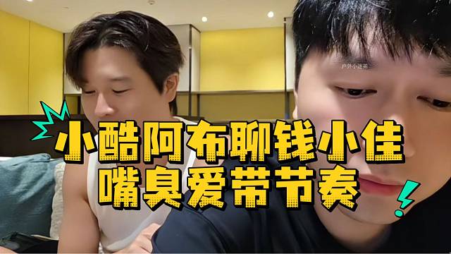 小酷阿布聊钱小佳嘴臭爱带节奏
