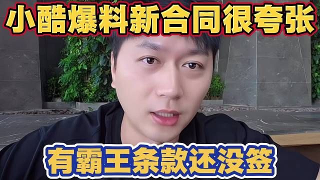 小酷爆料新合同很夸张 有霸王条款 对赌合同还没签 等律师过一下