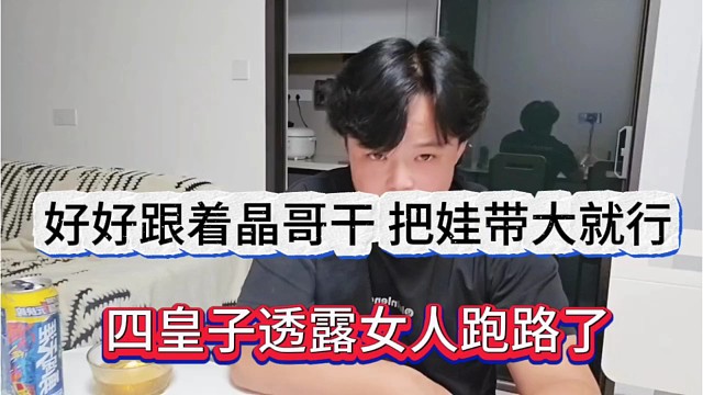 四皇子透露女人跑路了，好好跟晶哥干，把娃带大就行了