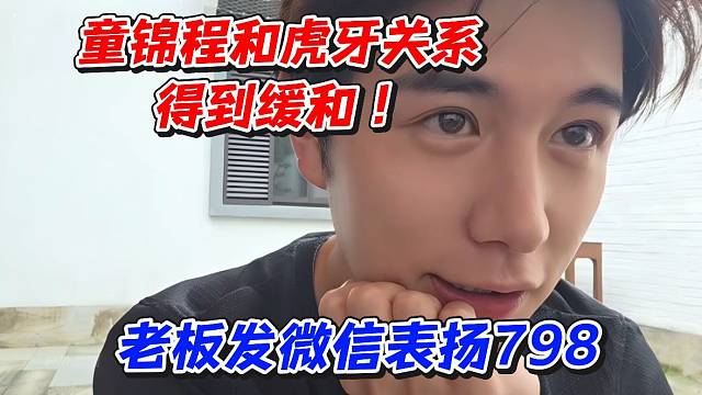 童锦程和虎牙关系得到缓和！老板发微信表扬798