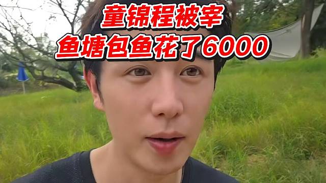 童锦程被宰！鱼塘包鱼花了6000