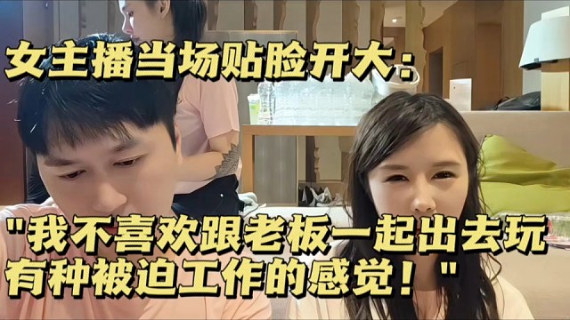 女主播当场贴脸开大："我不喜欢跟老板一起出去玩，有种被迫工作的感觉！"