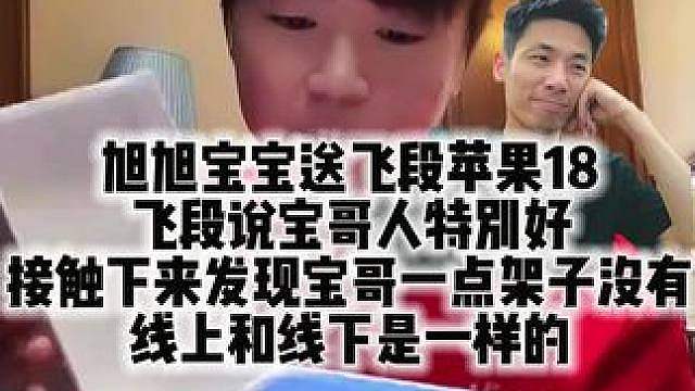 旭旭宝宝送飞段苹果18 飞段说宝哥人特别好 接触下来发现宝哥一点架子没有 线上和线下是一样的