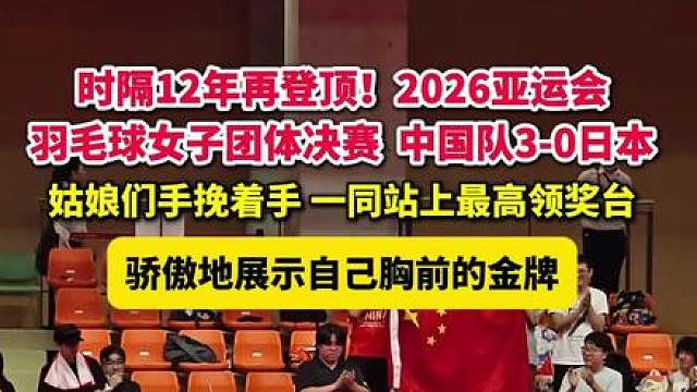 时隔12年再登顶！2026亚运会羽毛球女子团体决赛，中国队3-0日本，姑娘们手挽着手，一同站上最高领奖台，骄傲地展示自己胸前的金牌