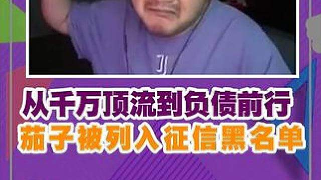 从千万顶流到负债前行，主播茄子被列入征信黑名单，在CS圈彻底炸锅！
