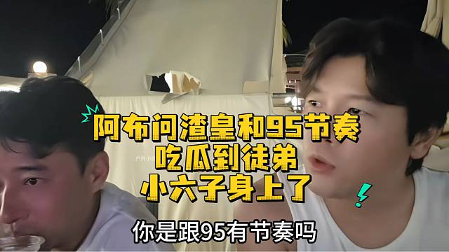 阿布问渣皇和95节奏吃瓜到徒弟小六子身上了