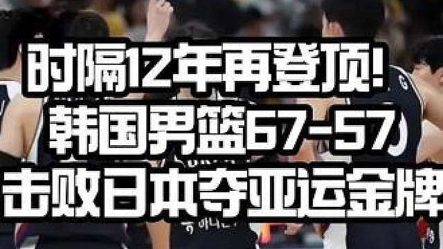 韩国男篮67-57击败日本夺亚运金牌 时隔12年再登顶！韩国男篮67-57击败日本夺亚运金牌，李贤重2718封神
