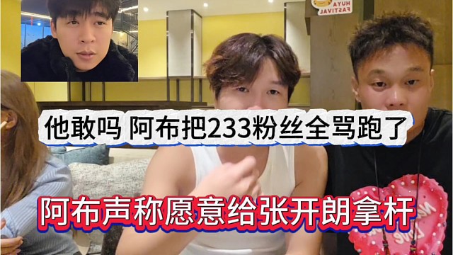 阿布声称愿意给张开朗拿杆，他敢吗，我把233粉丝全骂跑