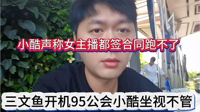 三文鱼开机1995公会小酷坐视不管，小酷声称女主播签了合同跑不了