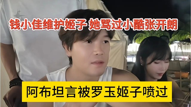 阿布坦言被罗玉姬子喷过，钱小佳维护姬子，她骂过小酷张开朗