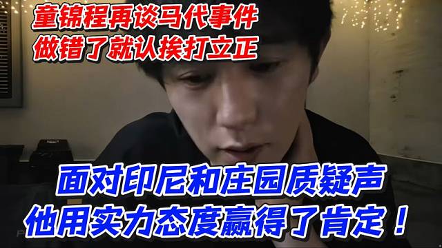 童锦程再谈马代事件！做错了就认挨打立正！面对印尼和庄园质疑声他用实力态度赢得了肯定