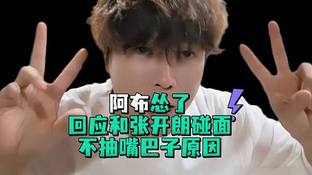 阿布怂了回应和张开郎碰面不抽嘴巴子原因
