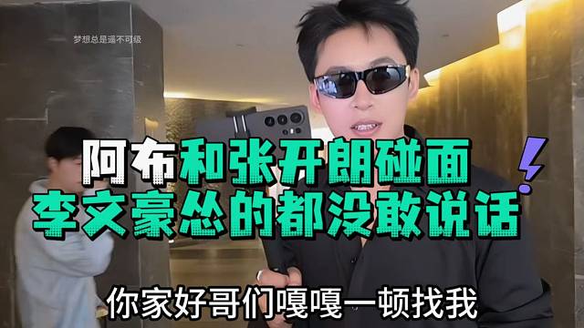 阿布和张开郎碰面李文豪怂的都没敢说话