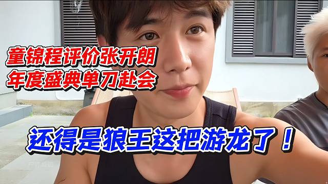 童锦程评价参加张开朗年度盛典！单刀赴会还得是狼王这把游龙了