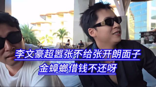 李文豪超嚣张不给张开朗面子，金蟑螂借钱不还啊。
