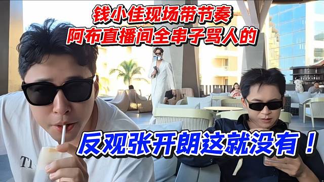 钱小佳现场带节奏！阿布直播间全串子骂人的！反观张开朗这就没有
