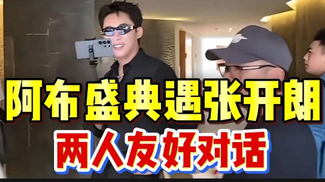 阿布hy盛典遇张开朗，两人进行友好对话！