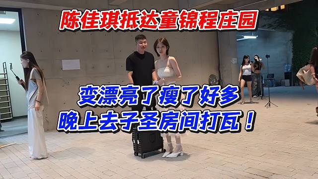 陈佳琪抵达童锦程庄园！变漂亮了瘦了好多晚上去子圣房间打瓦