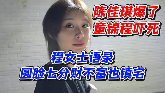 陈佳琪爆了！童锦程吓死程女士语录圆脸七分财不富也镇宅