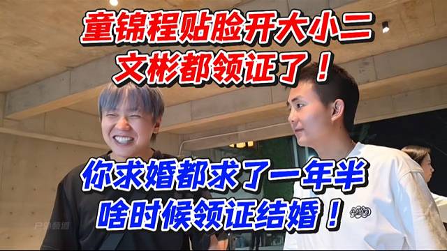 童锦程贴脸开大小二文彬都领证了！你求婚都求了一年半啥时候领证结婚