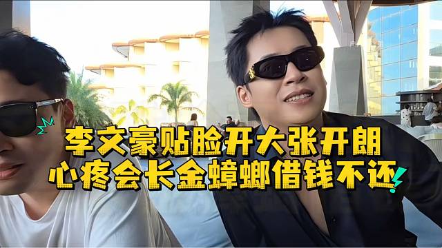 李文豪贴脸开大张开朗心疼会长金蟑螂借钱不还