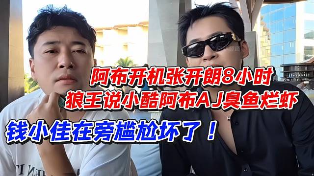 阿布开机张开朗8小时！狼王说小酷阿布AJ臭鱼烂虾！钱小佳在旁尴尬坏了
