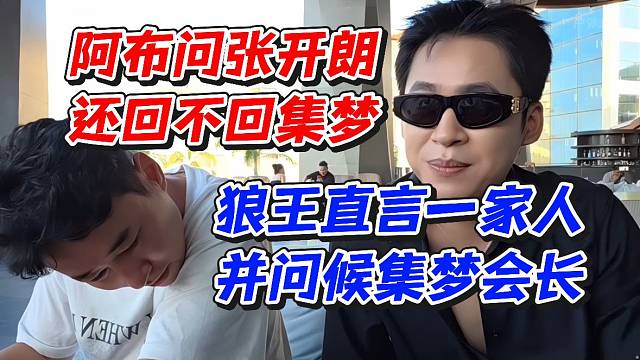 阿布问张开朗还回不回集梦！狼王直言一家人并问候集梦会长