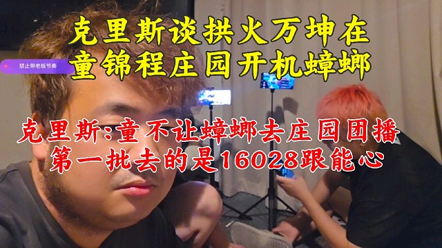 克里斯谈拱火万坤在童锦程庄园开机蟑螂  童不让蟑螂去庄园团播第一批去的是16028跟能心