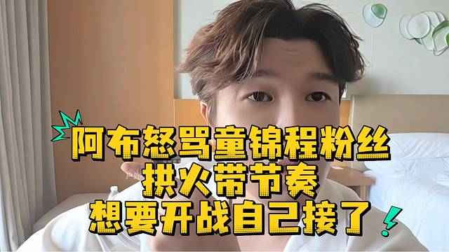 阿布怒骂童锦程粉丝拱火带节奏想要开战自己接了