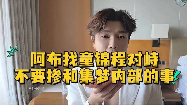 阿布找童锦程对峙不要掺和集梦内部的事