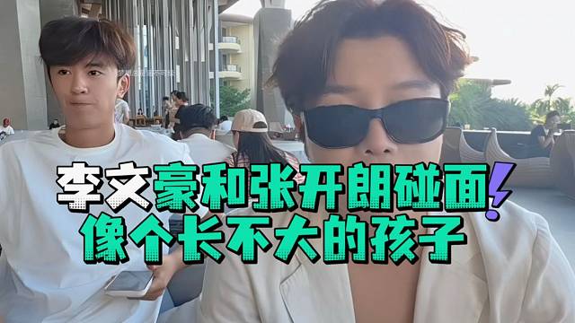 李文豪和张开郎碰面像个长不大的孩子
