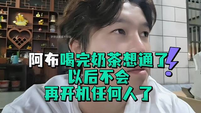 阿布喝完奶茶想通了以后不会再开机任何人了