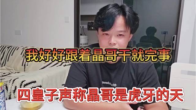 四皇子声称晶哥就是虎牙的天，我好好着晶哥干就完事了