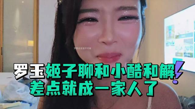 罗玉姬子聊和小酷和解差点就成一家人了