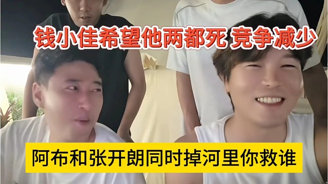 阿布和张开朗同时掉河里你救谁，钱小佳希望他两都死，没人竞争