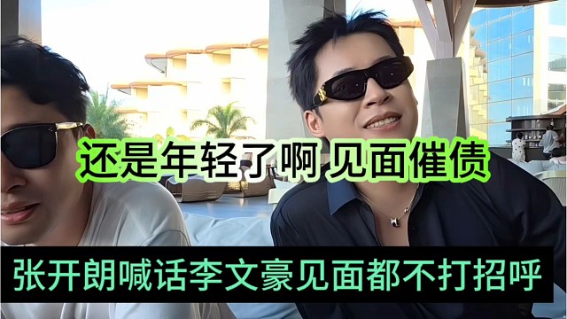 张开朗喊话李文豪见面都不打招呼，还是年轻了啊 见面催债