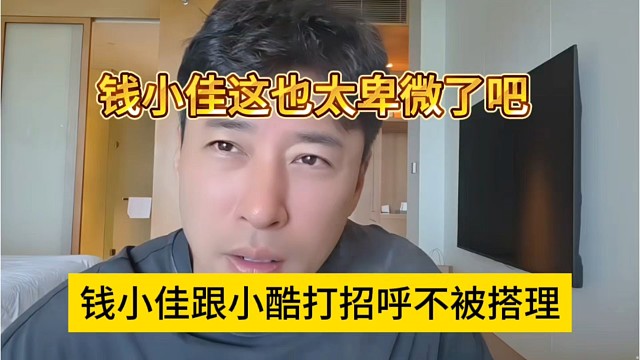钱小佳跟小酷打招呼不被搭理，钱小佳这也太卑微了