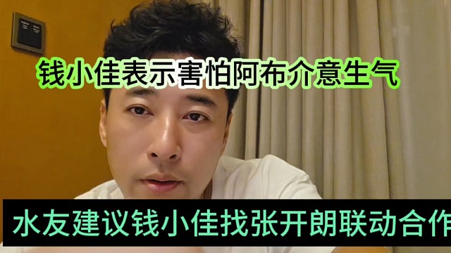 水友建议钱小佳找张开朗联动，佳哥害怕阿布生气介意