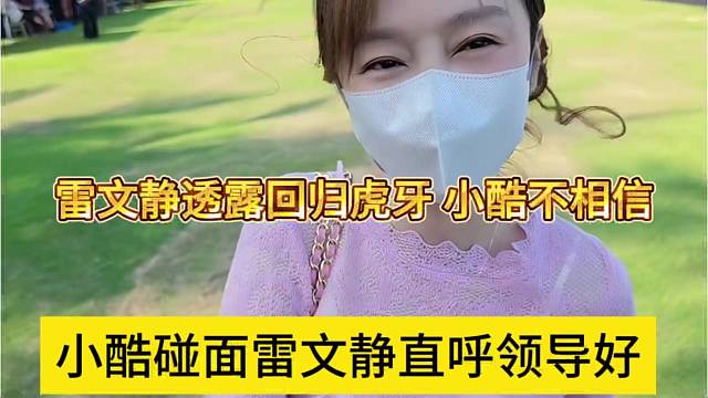 小酷碰见雷文静直呼领导好，雷文静透露回归虎牙 小酷不信