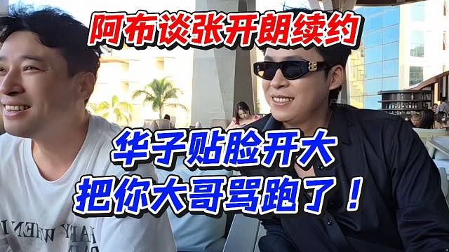 阿布谈张开朗续约！华子贴脸开大把你大哥骂跑了