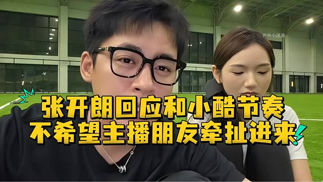 张开朗回应和小酷节奏不希望主播朋友牵扯进来