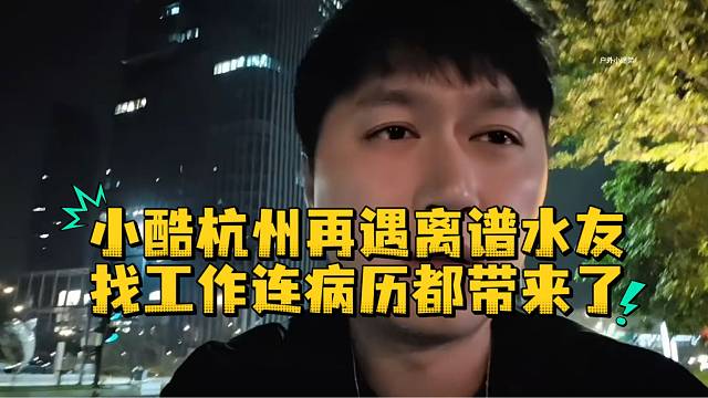 小酷杭州再遇离谱水友找工作连病历都带来了