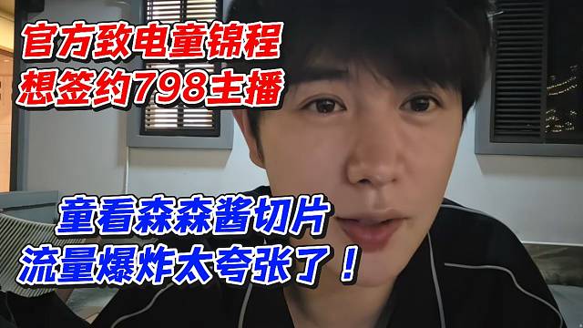 官方致电童锦程想签约798主播！童看森森酱切片流量爆炸太夸张了