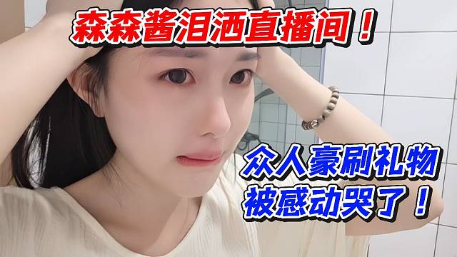 森森酱泪洒直播间！众人豪刷礼物被感动哭了